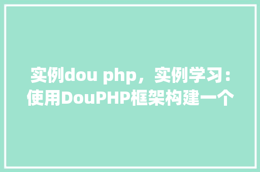 实例dou php，实例学习：使用DouPHP框架构建一个简单博客系统
