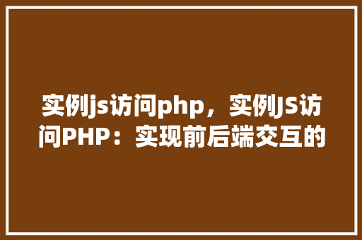 实例js访问php，实例JS访问PHP：实现前后端交互的简单示例