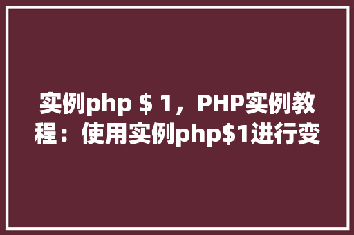 实例php $ 1，PHP实例教程：使用实例php$1进行变量操作