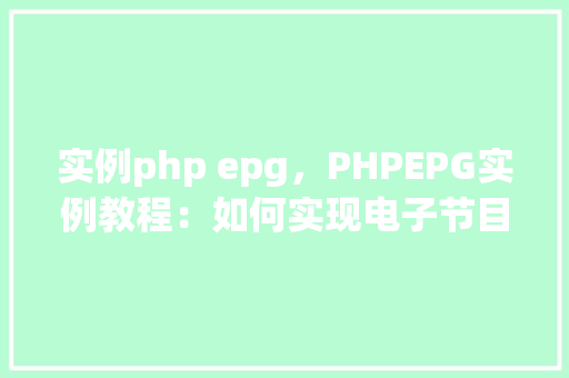 实例php epg，PHPEPG实例教程：如何实现电子节目指南