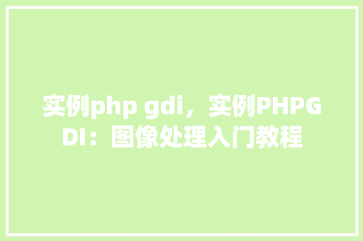 实例php gdi，实例PHPGDI：图像处理入门教程