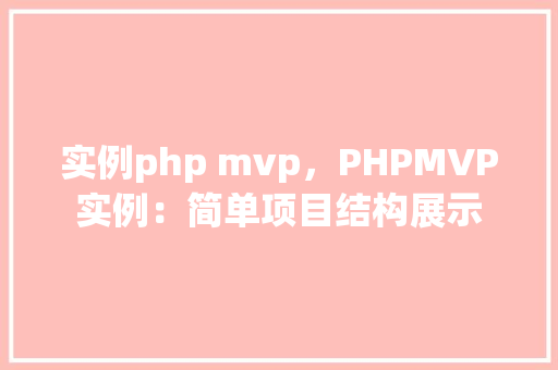 实例php mvp，PHPMVP实例：简单项目结构展示