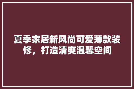 夏季家居新风尚可爱薄款装修，打造清爽温馨空间