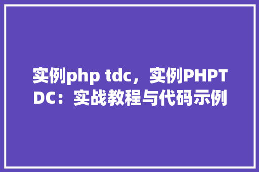 实例php tdc，实例PHPTDC：实战教程与代码示例