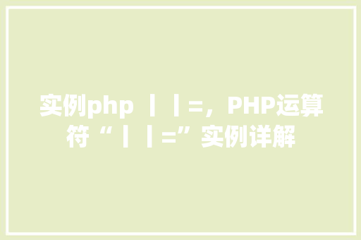 实例php 丨丨=，PHP运算符“丨丨=”实例详解