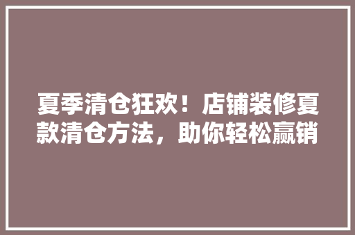 夏季清仓狂欢！店铺装修夏款清仓方法，助你轻松赢销旺季