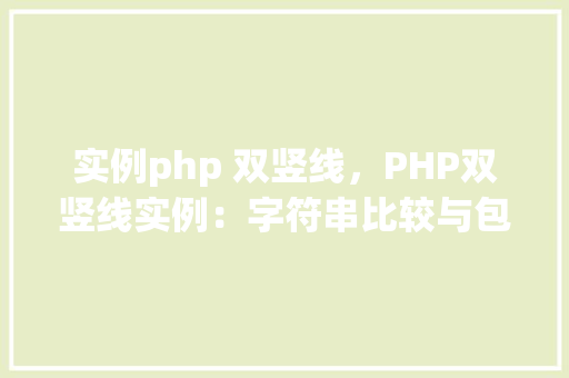 实例php 双竖线，PHP双竖线实例：字符串比较与包含检查