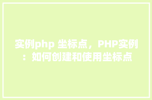 实例php 坐标点，PHP实例：如何创建和使用坐标点