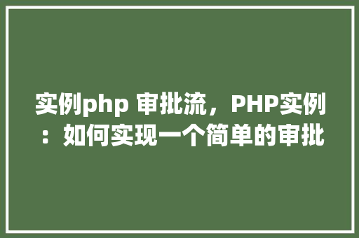 实例php 审批流，PHP实例：如何实现一个简单的审批流系统