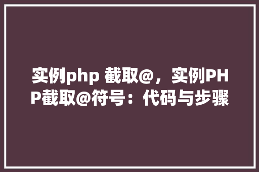 实例php 截取@，实例PHP截取@符号：代码与步骤详解