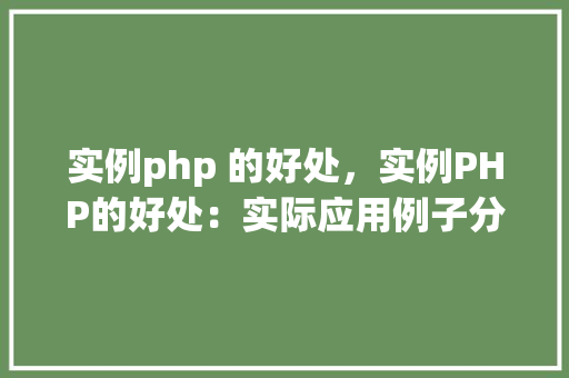 实例php 的好处，实例PHP的好处：实际应用例子分析