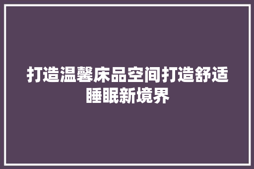 打造温馨床品空间打造舒适睡眠新境界