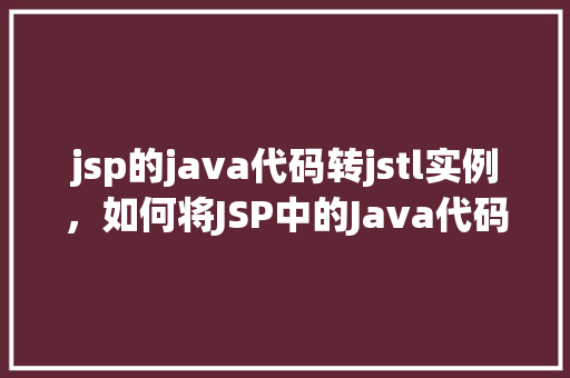jsp的java代码转jstl实例，如何将JSP中的Java代码转换为JSTL实例
