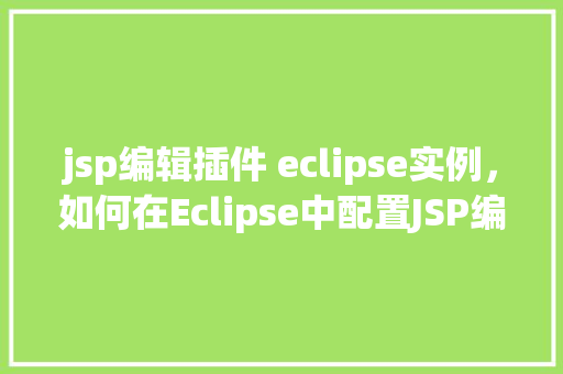 jsp编辑插件 eclipse实例，如何在Eclipse中配置JSP编辑插件实例详解