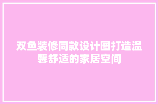 双鱼装修同款设计图打造温馨舒适的家居空间