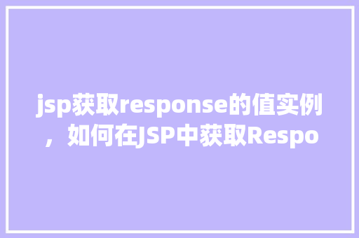 jsp获取response的值实例，如何在JSP中获取Response对象的值实例