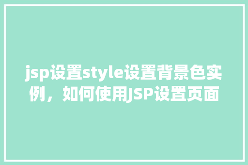 jsp设置style设置背景色实例，如何使用JSP设置页面背景色实例教学