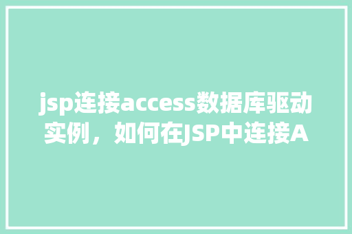 jsp连接access数据库驱动实例，如何在JSP中连接Access数据库并实例化驱动