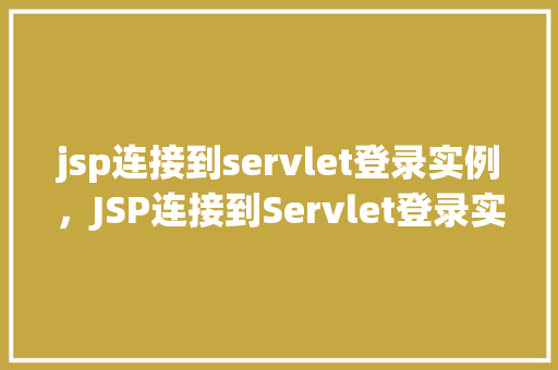 jsp连接到servlet登录实例，JSP连接到Servlet登录实例详解