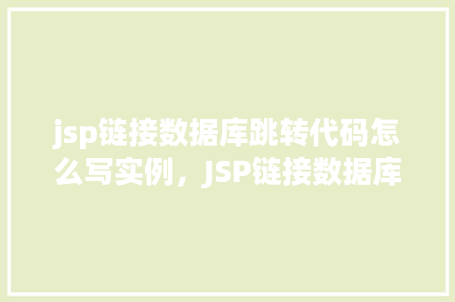 jsp链接数据库跳转代码怎么写实例，JSP链接数据库并实现页面跳转的代码示例