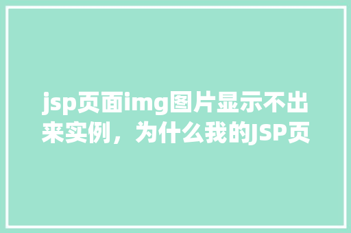 jsp页面img图片显示不出来实例，为什么我的JSP页面中的图片显示不出来实例分析