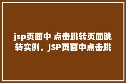 jsp页面中 点击跳转页面跳转实例，JSP页面中点击跳转页面跳转实例详解