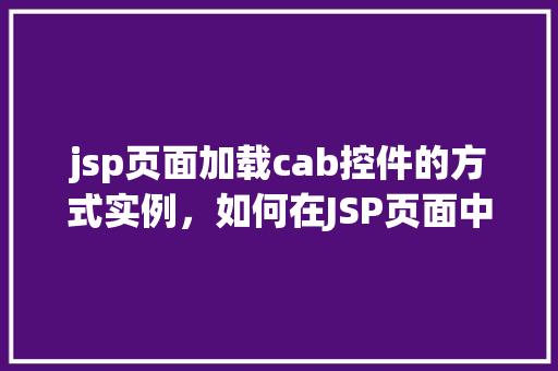 jsp页面加载cab控件的方式实例，如何在JSP页面中加载cab控件实例教程
