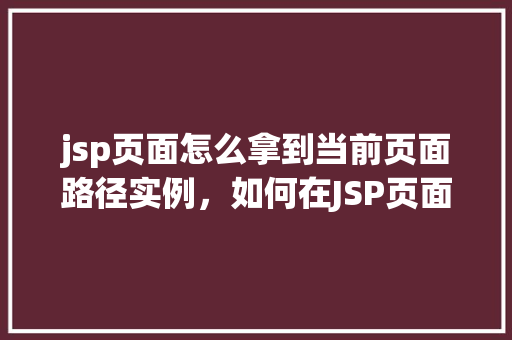 jsp页面怎么拿到当前页面路径实例，如何在JSP页面中获取当前页面的路径实例