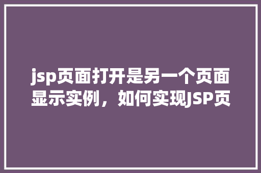 jsp页面打开是另一个页面显示实例，如何实现JSP页面打开时跳转到另一个页面的示例