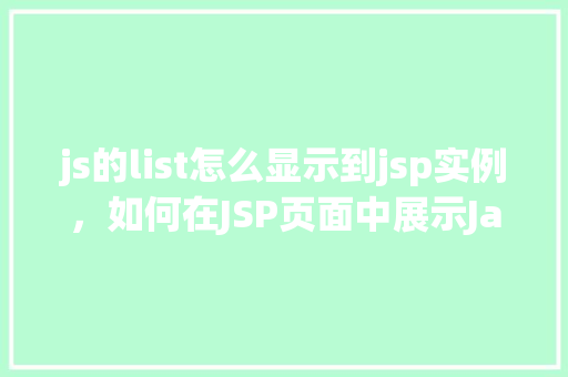 js的list怎么显示到jsp实例，如何在JSP页面中展示JavaScript列表实例  第1张