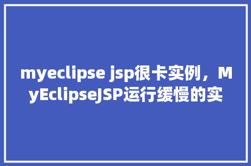 myeclipse jsp很卡实例，MyEclipseJSP运行缓慢的实例分析及解决方法