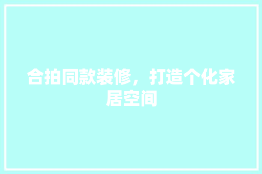 合拍同款装修，打造个化家居空间