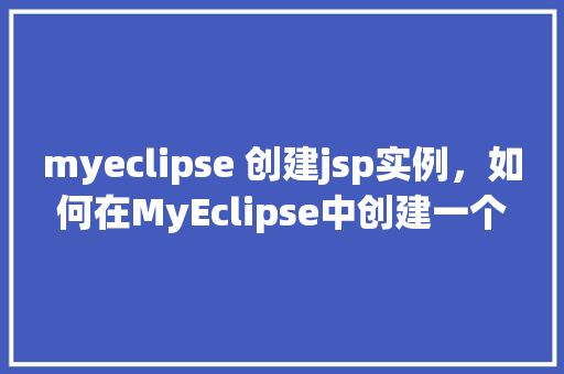 myeclipse 创建jsp实例，如何在MyEclipse中创建一个JSP实例