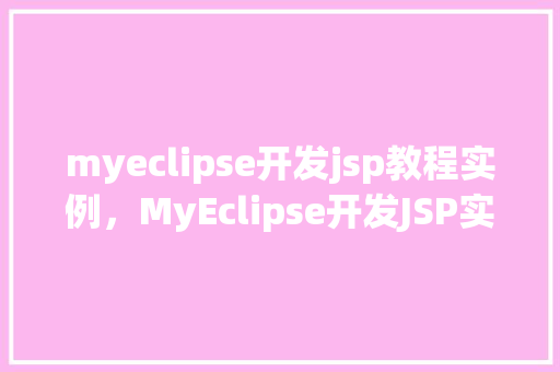 myeclipse开发jsp教程实例，MyEclipse开发JSP实例教程详解