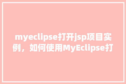 myeclipse打开jsp项目实例，如何使用MyEclipse打开JSP项目实例