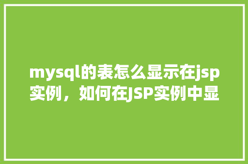 mysql的表怎么显示在jsp实例，如何在JSP实例中显示MySQL数据库的表