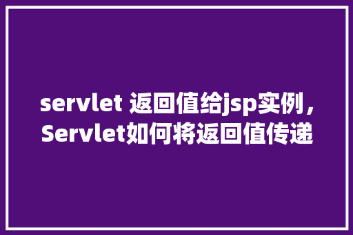servlet 返回值给jsp实例，Servlet如何将返回值传递给JSP页面实例