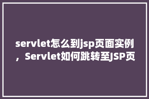 servlet怎么到jsp页面实例，Servlet如何跳转至JSP页面实例介绍