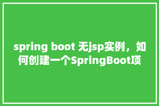 spring boot 无jsp实例，如何创建一个SpringBoot项目而不使用JSP实例