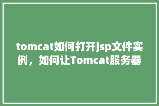 tomcat如何打开jsp文件实例，如何让Tomcat服务器正确打开JSP文件实例