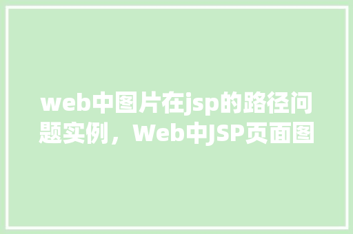 web中图片在jsp的路径问题实例，Web中JSP页面图片路径设置不当导致的显示问题实例介绍