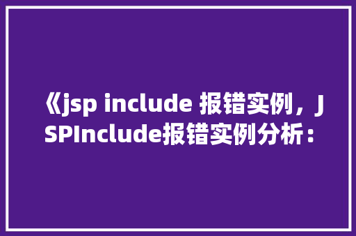 《jsp include 报错实例，JSPInclude报错实例分析：常见问题及解决方法