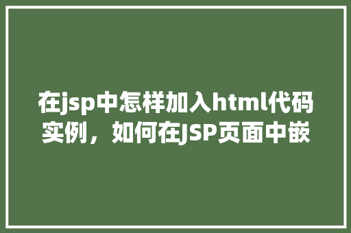 在jsp中怎样加入html代码实例，如何在JSP页面中嵌入HTML代码实例详解