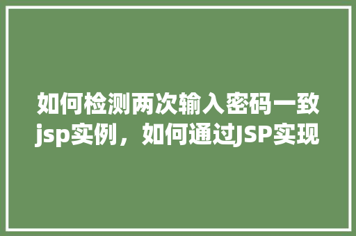 如何检测两次输入密码一致jsp实例，如何通过JSP实现两次输入密码的一致性检测实例