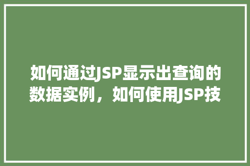 如何通过JSP显示出查询的数据实例，如何使用JSP技术展示数据库查询结果