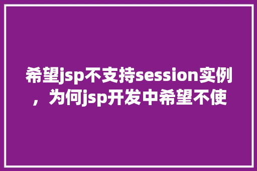 希望jsp不支持session实例，为何jsp开发中希望不使用session实例