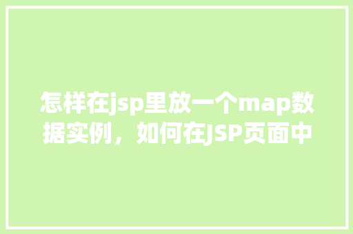 怎样在jsp里放一个map数据实例，如何在JSP页面中嵌入一个Map数据实例