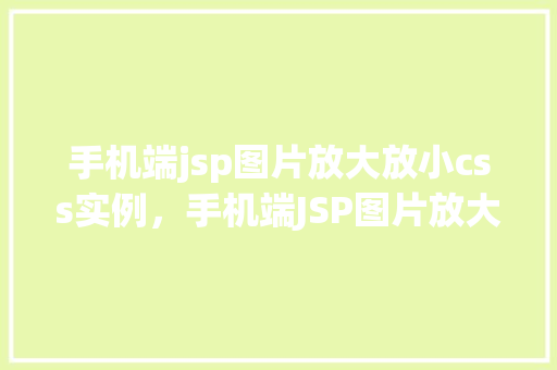 手机端jsp图片放大放小css实例，手机端JSP图片放大缩小CSS实现方法分享