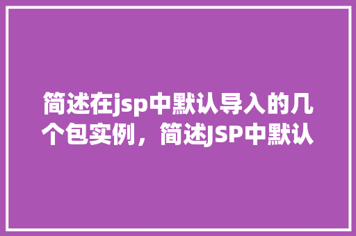 简述在jsp中默认导入的几个包实例，简述JSP中默认导入的几个包实例