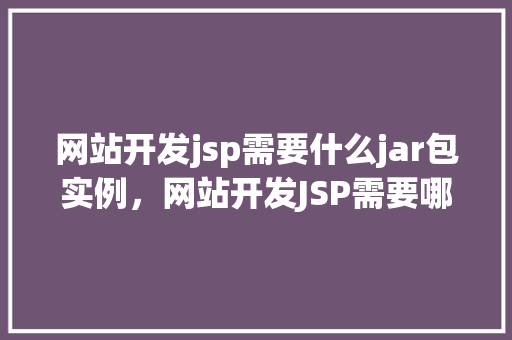 网站开发jsp需要什么jar包实例，网站开发JSP需要哪些必备的jar包实例
